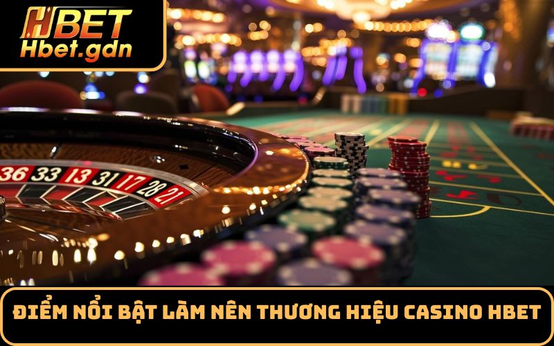 Điểm nổi bật làm nên thương hiệu Casino Hbet