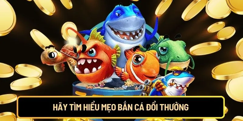 Hãy tìm hiểu mẹo bắn cá đổi thưởng