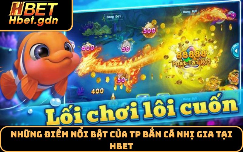 Những điểm nổi bật của TP Bắn Cá Nhị Gia tại Hbet
